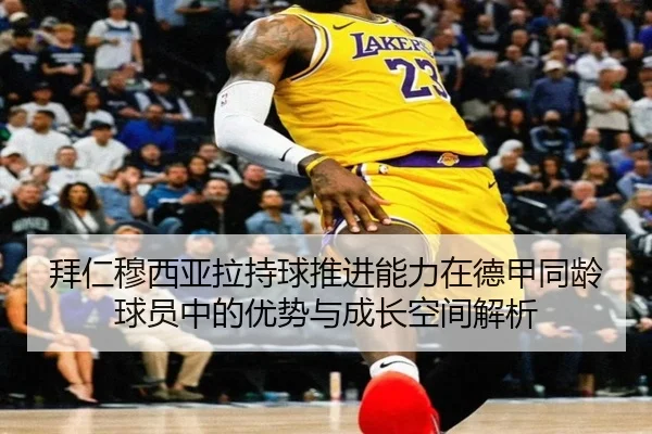 拜仁穆西亚拉持球推进能力在德甲同龄球员中的优势与成长空间解析