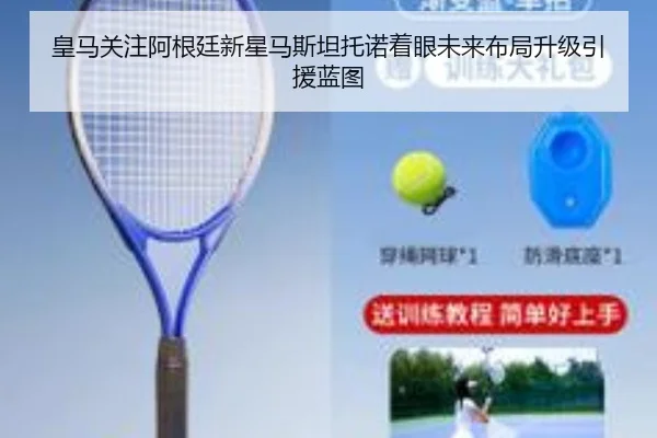 皇马关注阿根廷新星马斯坦托诺着眼未来布局升级引援蓝图