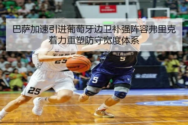 巴萨加速引进葡萄牙边卫补强阵容弗里克着力重塑防守宽度体系